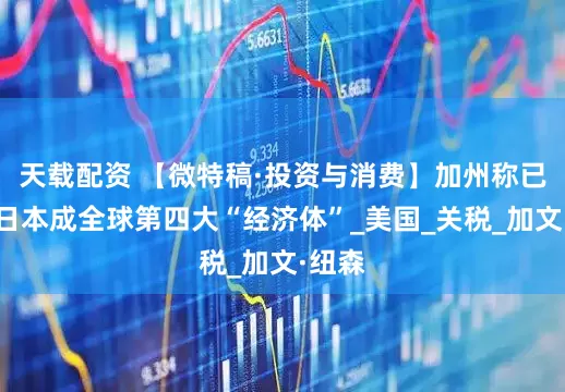 天载配资 【微特稿·投资与消费】加州称已超越日本成全球第四大“经济体”_美国_关税_加文·纽森