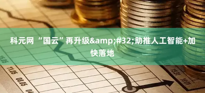 科元网 “国云”再升级&#32;助推人工智能+加快落地